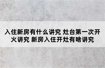 入住新房有什么讲究 灶台第一次开火讲究 新房入住开灶有啥讲究